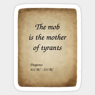 Diogenes, Greek Philosopher. The mob is the mother of tyrants. Sticker